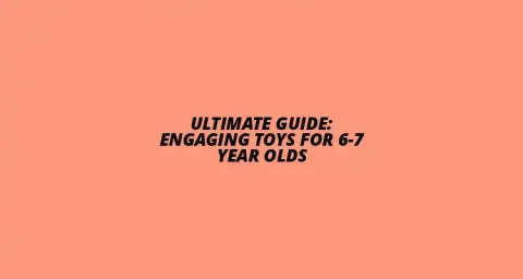 Engaging Toys for 6-7 Year Olds Guide 